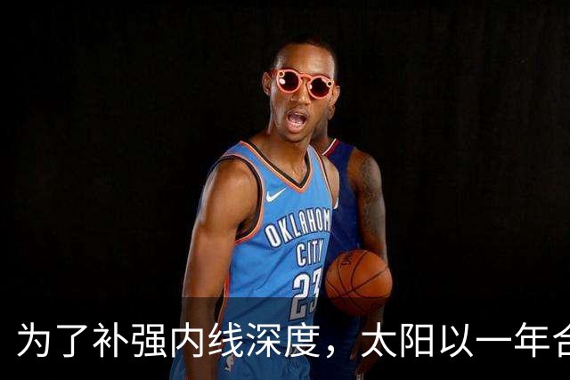 为了补强内线深度，太阳以一年合同签下前开拓者中锋？