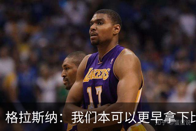格拉斯纳：我们本可以更早拿下比赛，但今天似乎就是赢不了球