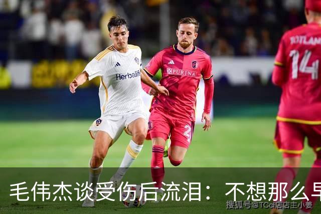毛伟杰谈受伤后流泪：不想那么早下场，这可能是我最大的遗憾