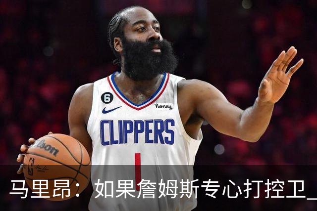 马里昂：如果詹姆斯专心打控卫 场均12分10助攻就能让球队更强