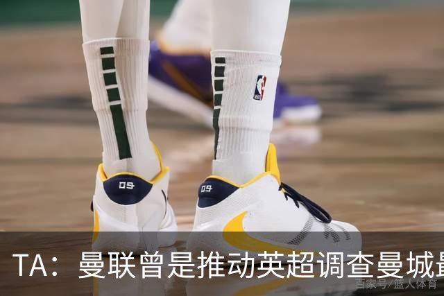 TA：曼联曾是推动英超调查曼城最积极俱乐部之一